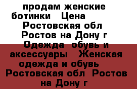 продам женские  ботинки › Цена ­ 5 000 - Ростовская обл., Ростов-на-Дону г. Одежда, обувь и аксессуары » Женская одежда и обувь   . Ростовская обл.,Ростов-на-Дону г.